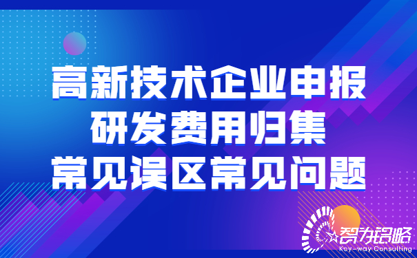 高新技術(shù)企業(yè)申報(bào)研發(fā)費(fèi)用歸集常見誤區(qū)常見問題.jpg