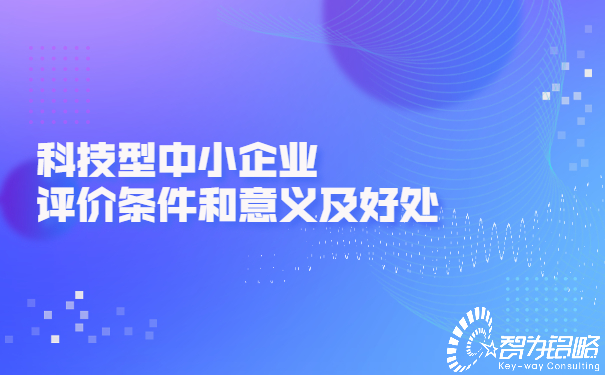 科技型中小企業(yè)評價條件和意義及好處.jpg