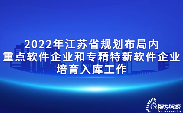 2022年江蘇省規(guī)劃布局內(nèi)重點(diǎn)軟件企業(yè)和專精特新軟件企業(yè)培育入庫工作.jpg