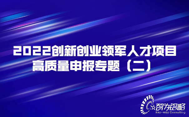 2022創(chuàng)新創(chuàng)業(yè)領(lǐng)軍人才項目高質(zhì)量申報專題（二）