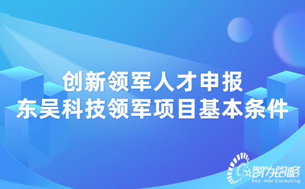 創(chuàng)新領(lǐng)軍人才申報東吳科技領(lǐng)軍項(xiàng)目基本條件.jpg