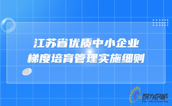 江蘇省優(yōu)質中小企業(yè)梯度培育管理實施細則.jpg