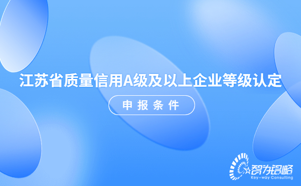 江蘇省質(zhì)量信用A級(jí)及以上企業(yè)等級(jí)認(rèn)定申報(bào)條件.jpg