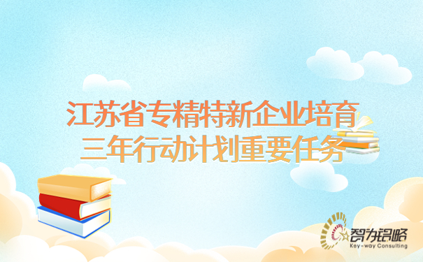 江蘇省專精特新企業(yè)培育三年行動計劃重要任務(wù)