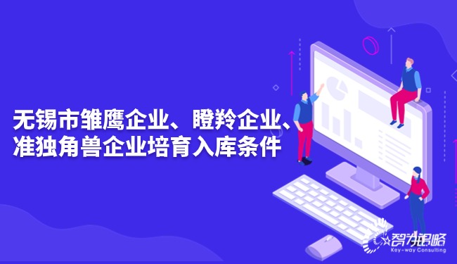 無(wú)錫市雛鷹企業(yè)、瞪羚企業(yè)、準(zhǔn)獨(dú)角獸企業(yè)培育入庫(kù)條件.jpg