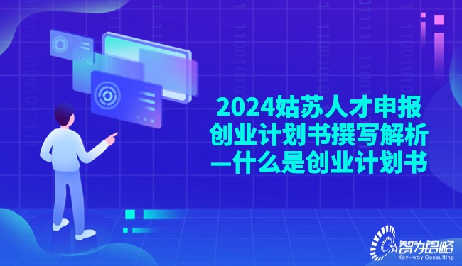 2024姑蘇人才申報創(chuàng)業(yè)計劃書撰寫解析—什么是創(chuàng)業(yè)計劃書.jpg