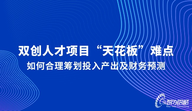 雙創(chuàng)人才項目“天花板”難點，如何合理籌劃投入產(chǎn)出及財務(wù)預(yù)測