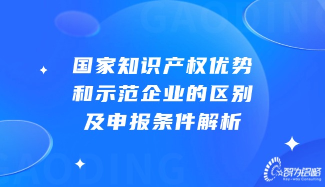 國家知識產權優(yōu)勢和示范企業(yè)的區(qū)別及申報條件解析.jpg